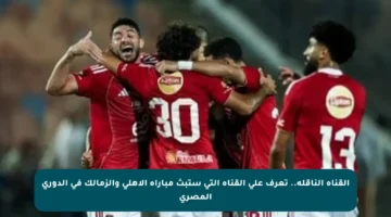 القناة الناقلة.. تعرف على القناة التي ستبث مباراة الأهلي والزمالك في الدوري المصري